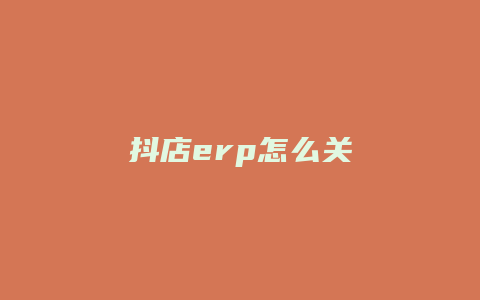 抖店erp怎么关