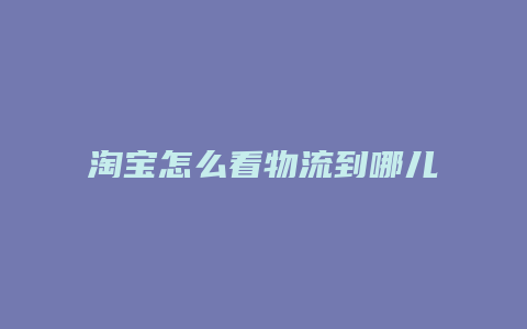 淘宝怎么看物流到哪儿