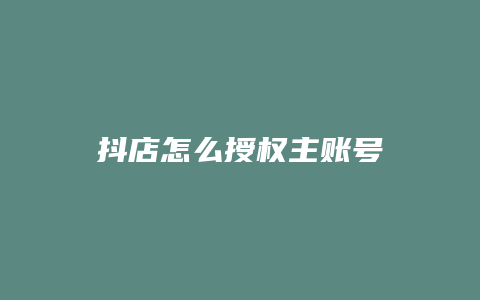 抖店怎么授权主账号