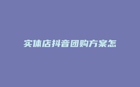 实体店抖音团购方案怎么做