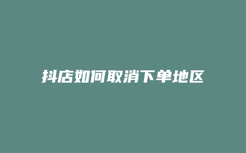 抖店如何取消下单地区限制