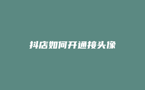 抖店如何开通接头像