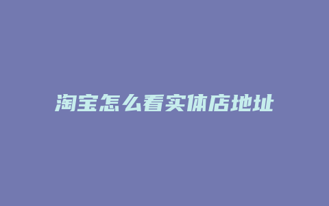 淘宝怎么看实体店地址