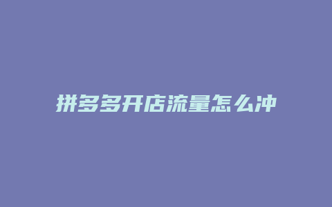 拼多多开店流量怎么冲