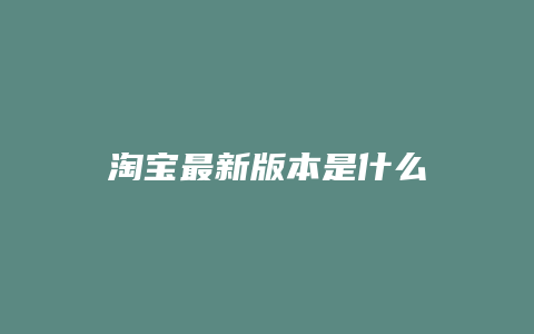 淘宝最新版本是什么