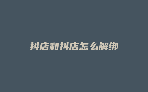 抖店和抖店怎么解绑