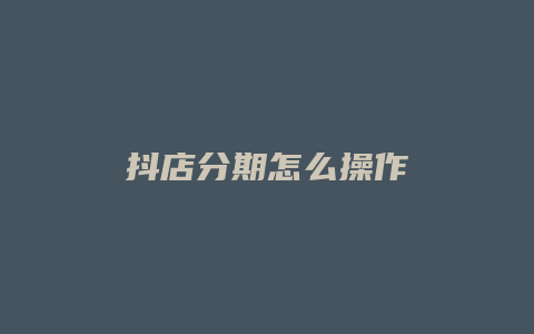 抖店分期怎么操作