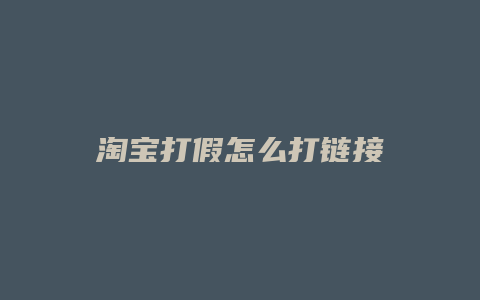 淘宝打假怎么打链接