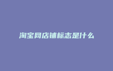 淘宝网店铺标志是什么