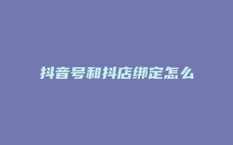 抖音号和抖店绑定怎么查看