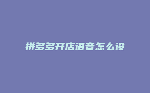 拼多多开店语音怎么设置