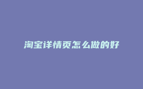 淘宝详情页怎么做的好