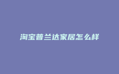 淘宝普兰达家居怎么样