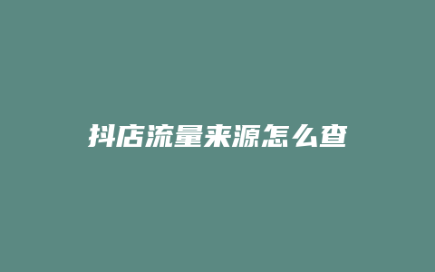 抖店流量来源怎么查