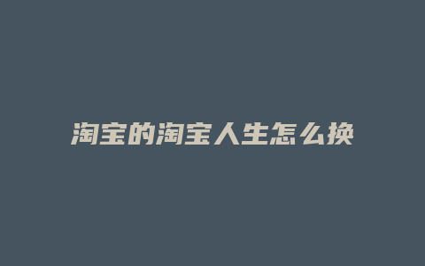 淘宝的淘宝人生怎么换脸