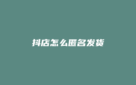 抖店怎么匿名发货