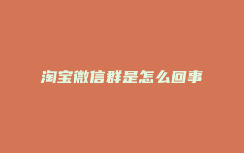 淘宝微信群是怎么回事