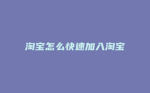 淘宝怎么快速加入淘宝店铺