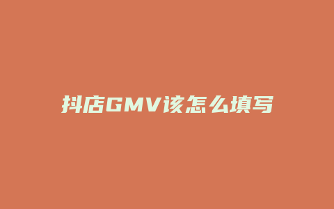 抖店GMV该怎么填写