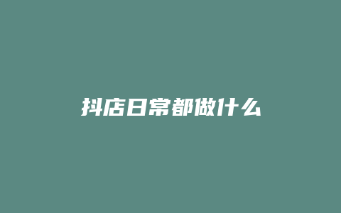 抖店日常都做什么