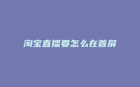 淘宝直播要怎么在首屏