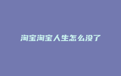 淘宝淘宝人生怎么没了