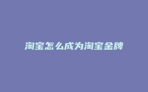 淘宝怎么成为淘宝金牌卖家