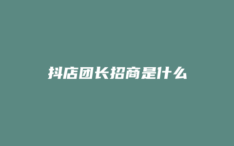 抖店团长招商是什么