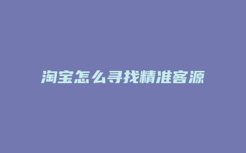 淘宝怎么寻找精准客源