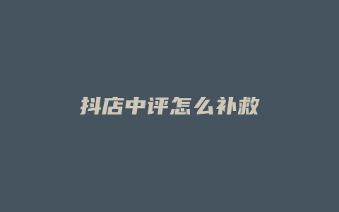 抖店中评怎么补救