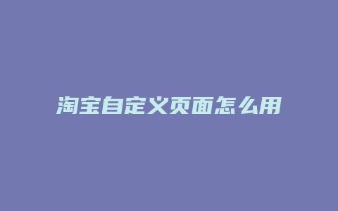 淘宝自定义页面怎么用