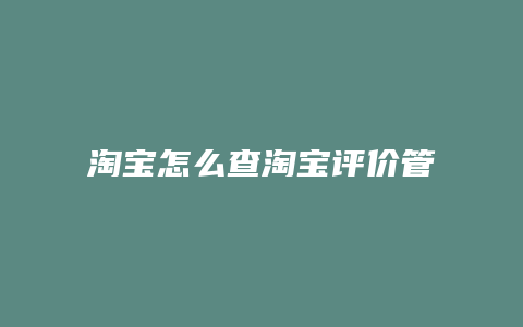 淘宝怎么查淘宝评价管理