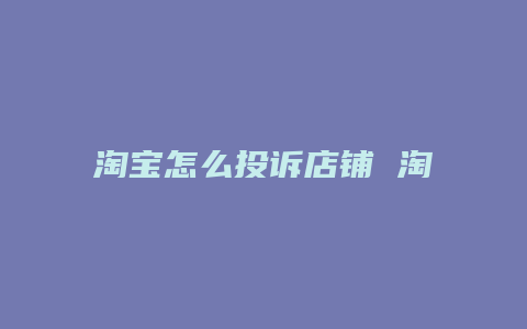 淘宝怎么投诉店铺 淘宝