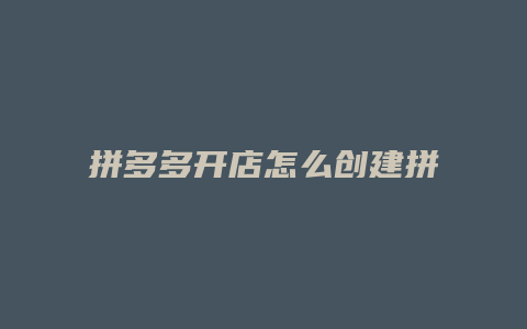 拼多多开店怎么创建拼单