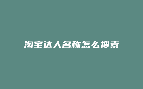 淘宝达人名称怎么搜索