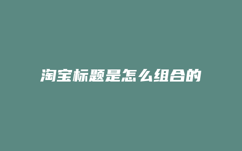 淘宝标题是怎么组合的