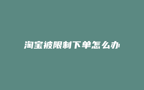 淘宝被限制下单怎么办