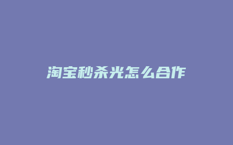 淘宝秒杀光怎么合作