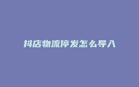 抖店物流停发怎么导入