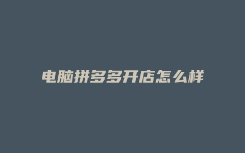 电脑拼多多开店怎么样注册