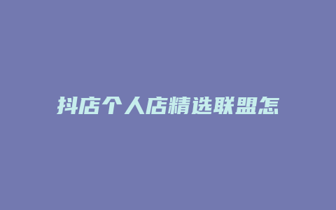 抖店个人店精选联盟怎么开通