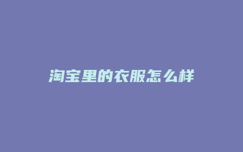 淘宝里的衣服怎么样