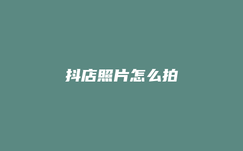 抖店照片怎么拍