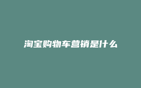 淘宝购物车营销是什么意思