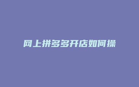 网上拼多多开店如何操作