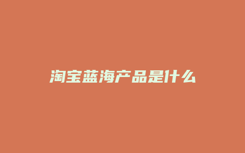 淘宝蓝海产品是什么