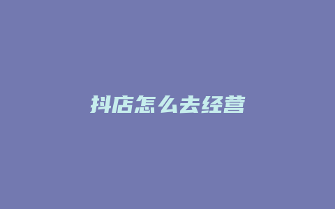 抖店怎么去经营