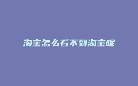 淘宝怎么看不到淘宝昵称呢