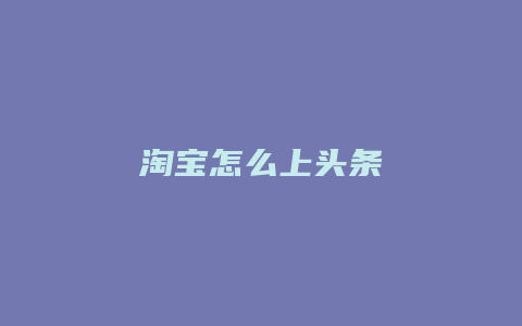 淘宝怎么上头条