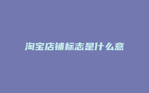 淘宝店铺标志是什么意思